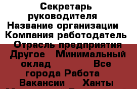 Секретарь руководителя › Название организации ­ Компания-работодатель › Отрасль предприятия ­ Другое › Минимальный оклад ­ 21 500 - Все города Работа » Вакансии   . Ханты-Мансийский,Белоярский г.